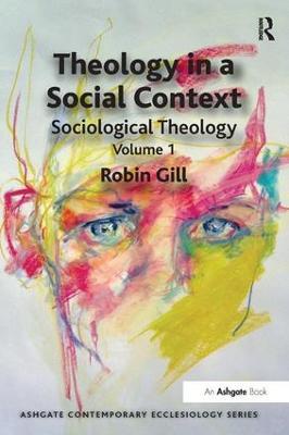 Theology in a Social Context: Sociological Theology Volume 1 - Robin Gill - cover