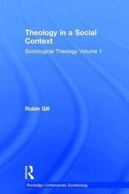 Theology in a Social Context: Sociological Theology Volume 1 - Robin Gill - cover