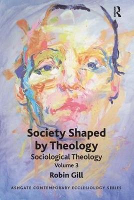 Society Shaped by Theology: Sociological Theology Volume 3 - Robin Gill - cover