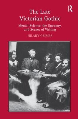 The Late Victorian Gothic: Mental Science, the Uncanny, and Scenes of Writing - Hilary Grimes - cover