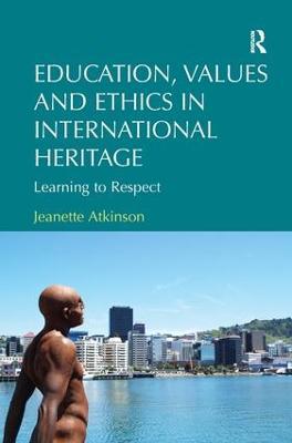 Education, Values and Ethics in International Heritage: Learning to Respect - Jeanette Atkinson - cover