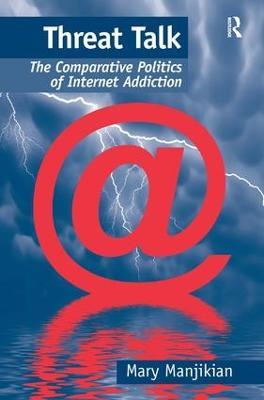 Threat Talk: The Comparative Politics of Internet Addiction - Mary Manjikian - cover