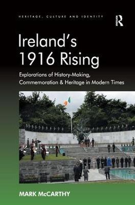 Ireland's 1916 Rising: Explorations of History-Making, Commemoration & Heritage in Modern Times - Mark McCarthy - cover