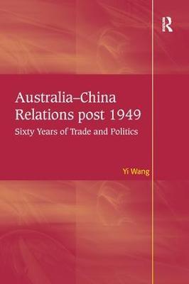 Australia-China Relations post 1949: Sixty Years of Trade and Politics - Yi Wang - cover