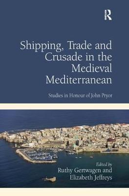 Shipping, Trade and Crusade in the Medieval Mediterranean: Studies in Honour of John Pryor - Ruthy Gertwagen - cover