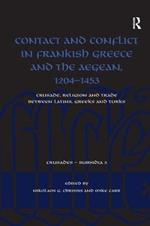 Contact and Conflict in Frankish Greece and the Aegean, 1204-1453: Crusade, Religion and Trade between Latins, Greeks and Turks