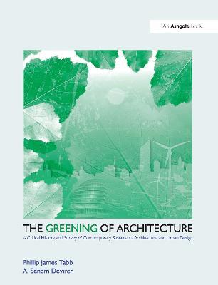 The Greening of Architecture: A Critical History and Survey of Contemporary Sustainable Architecture and Urban Design - Phillip James Tabb,A. Senem Deviren - cover