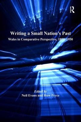 Writing a Small Nation's Past: Wales in Comparative Perspective, 1850–1950 - Neil Evans - cover
