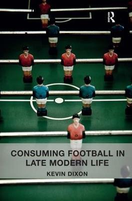 Consuming Football in Late Modern Life - Kevin Dixon - cover