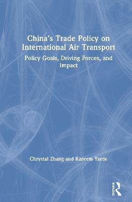 China’s Trade Policy on International Air Transport: Policy Goals, Driving Forces, and Impact - Chrystal Zhang,Kareem Yarde - cover