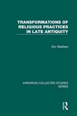 Transformations of Religious Practices in Late Antiquity - Éric Rebillard - cover