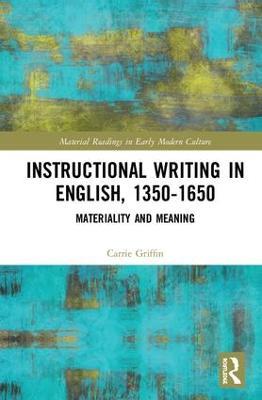 Instructional Writing in English, 1350-1650: Materiality and Meaning - Carrie Griffin - cover