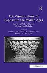 The Visual Culture of Baptism in the Middle Ages: Essays on Medieval Fonts, Settings and Beliefs