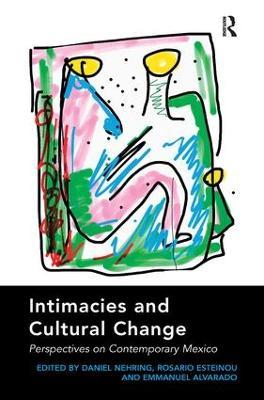 Intimacies and Cultural Change: Perspectives on Contemporary Mexico - Daniel Nehring,Rosario Esteinou - cover
