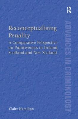 Reconceptualising Penality: A Comparative Perspective on Punitiveness in Ireland, Scotland and New Zealand - Claire Hamilton - cover