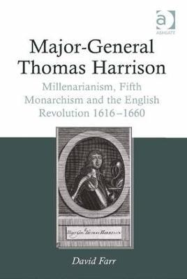 Major-General Thomas Harrison: Millenarianism, Fifth Monarchism and the English Revolution 1616-1660 - David Farr - cover