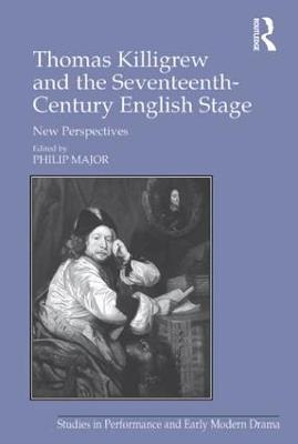 Thomas Killigrew and the Seventeenth-Century English Stage: New Perspectives - Philip Major - cover