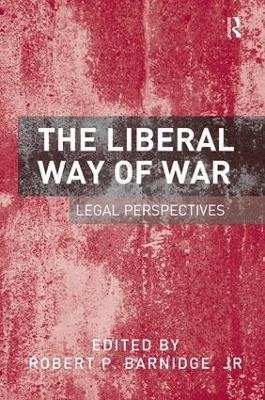 The Liberal Way of War: Legal Perspectives - Robert P. Barnidge,Jr - cover