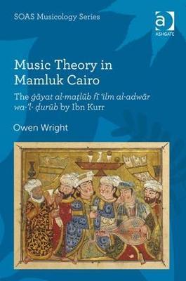 Music Theory in Mamluk Cairo: The gayat al-ma?lub fi ‘ilm al-adwar wa-’l-?urub by Ibn Kurr - Owen Wright - cover