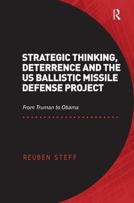 Strategic Thinking, Deterrence and the US Ballistic Missile Defense Project: From Truman to Obama - Reuben Steff - cover