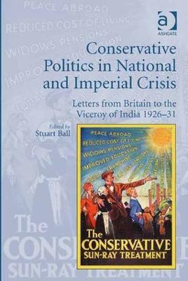 Conservative Politics in National and Imperial Crisis: Letters from Britain to the Viceroy of India 1926-31 - Stuart Ball - cover