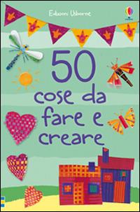 50 cose da fare e creare. Ediz. illustrata - copertina