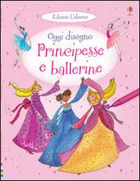 Principesse e ballerine. Oggi disegno. Ediz. illustrata - Fiona Watt - copertina