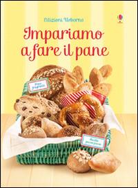 Impariamo a fare il pane. Ediz. illustrata - Abigail Wheatley,Francesca Carabelli - copertina