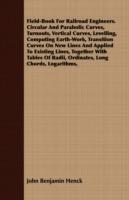 Field-Book For Railroad Engineers. Circular And Parabolic Curves, Turnouts, Vertical Curves, Levelling, Computing Earth-Work, Transition Curves On New Lines And Applied To Existing Lines, Together With Tables Of Radii, Ordinates, Long Chords, Logarithms, - John Benjamin Henck - cover