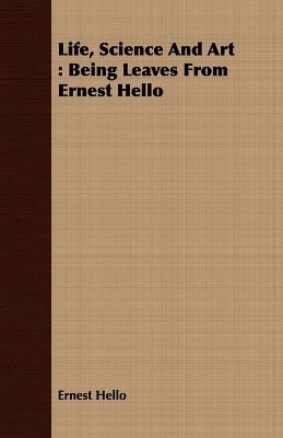 Life, Science And Art: Being Leaves From Ernest Hello - Ernest Hello - cover