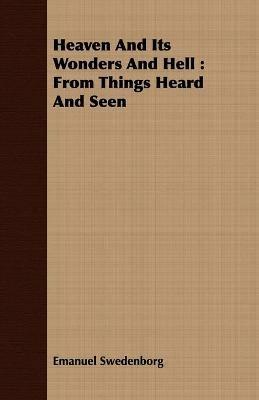 Heaven And Its Wonders And Hell: From Things Heard And Seen - Emanuel Swedenborg - cover