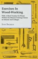 Exercises In Wood-Working; With A Short Treatise On Wood; Written For Manual Training Classes In Schools And Colleges