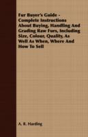 Fur Buyer's Guide - Complete Instructions About Buying, Handling And Grading Raw Furs, Including Size, Colour, Quality, As Well As When, Where And How To Sell - A. R. Harding - cover