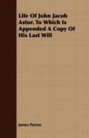 Life Of John Jacob Astor. To Which Is Appended A Copy Of His Last Will - James Parton - cover