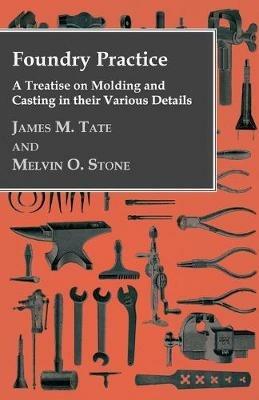 Foundry Practice - A Treatise On Moulding And Casting In Their Various Details - Melvin Oscar Stone - cover