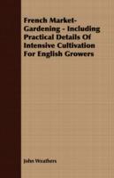 French Market-Gardening - Including Practical Details Of Intensive Cultivation For English Growers - John Weathers - cover