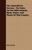 The Naturalist In Norway - Or, Notes On The Wild Animals, Birds, Fishes, And Plants Of That Country