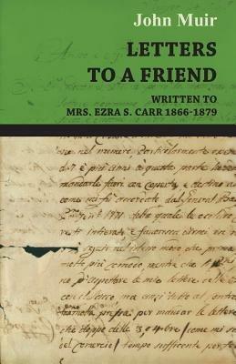 Letters To A Friend, Written To Mrs. Ezra S. Carr, 1866-1879 - John Muir - cover