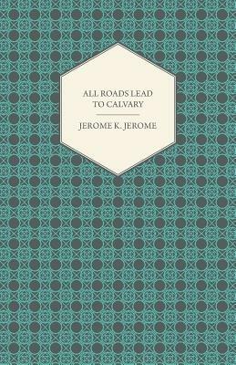 All Roads Lead to Calvary - Jerome Klapka Jerome - cover