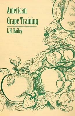 American Grape Training - An Account of the Leading Forms Now in Use of Training the American Grapes - L H Bailey - cover