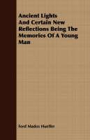 Ancient Lights And Certain New Reflections Being The Memories Of A Young Man - Ford Madox Hueffer - cover