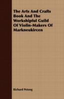 The Arts And Crafts Book And The Workshipful Guild Of Violin-Makers Of Markneukircen - Richard Petong - cover