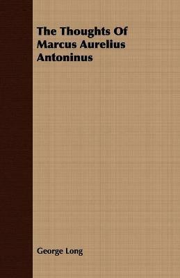 The Thoughts Of Marcus Aurelius Antoninus - George Long - cover