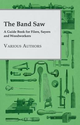 The Band Saw - A Guide Book For Filers, Sayers And Woodworkers - Various - cover