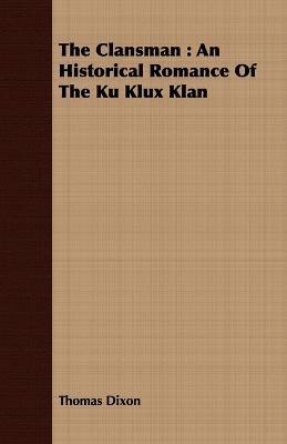 The Clansman: An Historical Romance Of The Ku Klux Klan - Thomas Dixon - cover