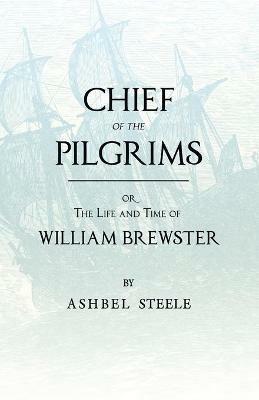 Chief Of The Pilgrims, Or, The Life And Time Of William Brewster: Ruling Elder Of The Pilgrim Company That Founded New Plymouth, The Parent Colony Of New England, In 1620 - Ashbel Steele - cover
