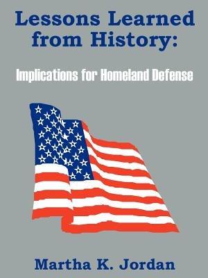 Lessons Learned from History: Implications for Homeland Defense - Martha K Jordan - cover