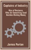 Captains of Industry: Men of Business Who did Something Good Besides Making Money - James Parton - cover