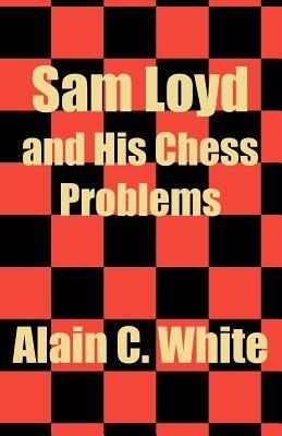 Sam Loyd and His Chess Problems - Alain C White - cover