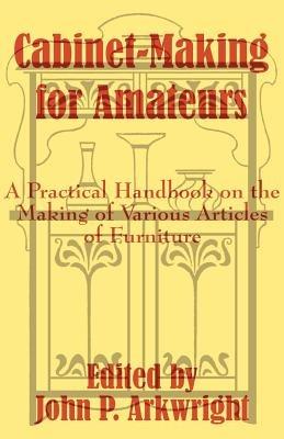 Cabinet-Making for Amateurs: A Practical Handbook on the Making of Various Articles of Furniture - cover
